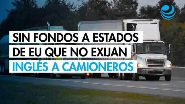 Estados Unidos amenaza con retirar fondos a estados que no exijan inglés a camioneros