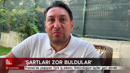 Fransa'da yaşayan Türk iş adamı: Götürdüğüm işçiler geri döndü