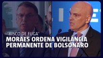 Alexandre de Moraes ordena vigilância permanente de Bolsonaro por 'risco de fuga'
