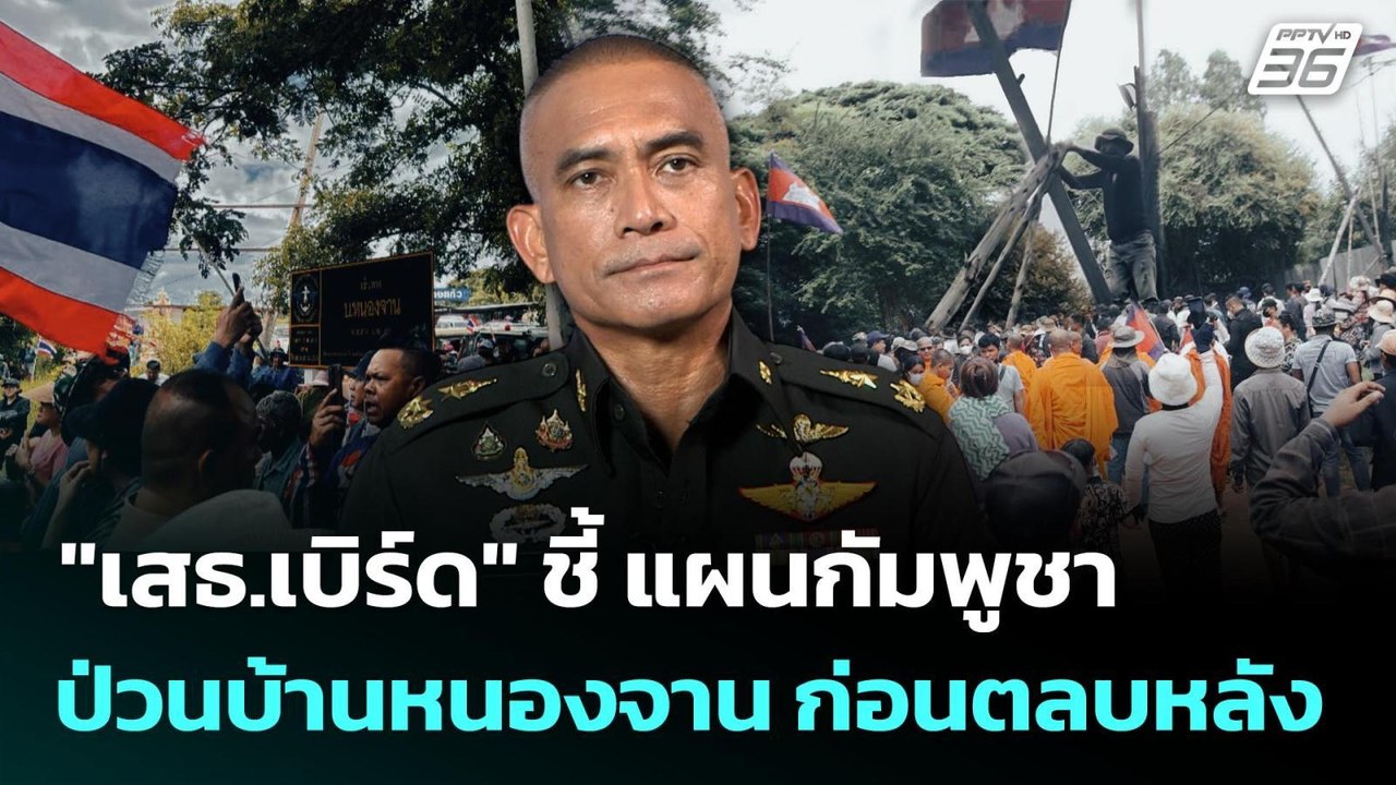 "เสธ.เบิร์ด" ชี้ แผนกัมพูชา ป่วนบ้านหนองจาน ก่อ...
