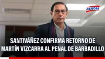 Juan José Santiváñez confirma retorno de Martín Vizcarra al penal de Barbadillo