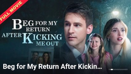 Beg For My Return After Kicking Me Out Full Movie
