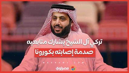 تركي آل الشيخ يشارك متابعيه صدمة إصابته بكورونا