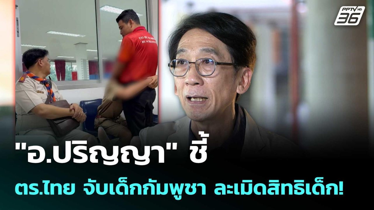 "อ.ปริญญา" ชี้ ตร.ไทย จับเด็กกัมพูชา ละเมิดสิทธ...