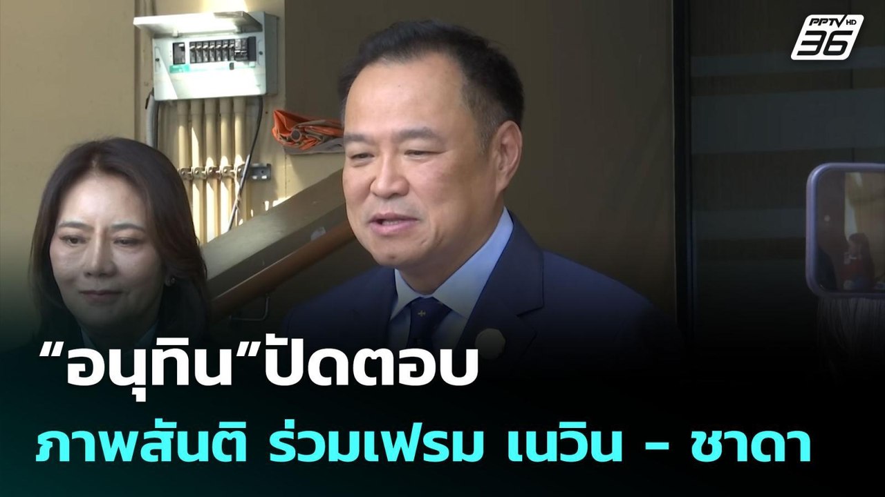 “อนุทิน”ปัดตอบ ภาพสันติ ร่วมเฟรม เนวิน - ชาดา |...