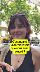 LA QUESTION BRUT. — C'est quand la dernière fois que vous avez pleuré ?