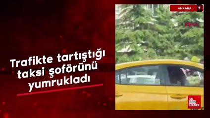 Ankara'da trafikte tartıştığı taksi şoförünü yumrukladı