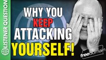 Why You Attack Yourself! Listener Question