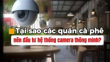 Tại sao các quán cà phê nên đầu tư hệ thống camera