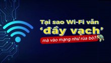 Tại sao Wi-Fi vẫn đầy vạch mà vào mạng như rùa bò
