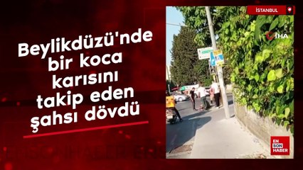 Beylikdüzü'nde bir koca, karısını takip eden şahsı dövdü