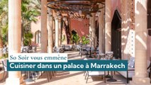 So Soir vous emmène : cuisiner dans un palace à Marrakech