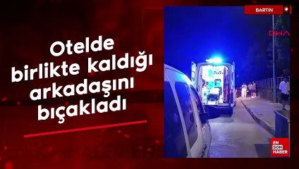 Bartın'da otelde birlikte kaldığı arkadaşını bıçakladı