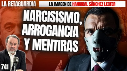 La Retaguardia #741 / ¡La imagen de Hannibal Sánchez Lecter: sudor, narcisismo, arrogancia y mentiras!