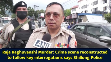 Raja Raghuvanshi Murder: Crime scene reconstructed to follow key interrogations says Shillong Police
