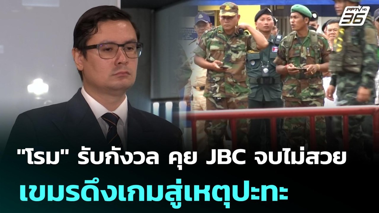 "โรม" รับกังวล คุย JBC จบไม่สวย เขมรดึงเกมสู่เห...
