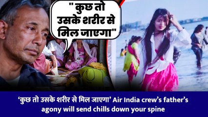 ‘कुछ तो उसके शरीर से मिल जाएगा’ Air India crew’s father’s agony will send chills down your spine