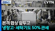본격 협상 앞두고 냉장고·세탁기도 50% 관세...차도 추가 압박 / YTN