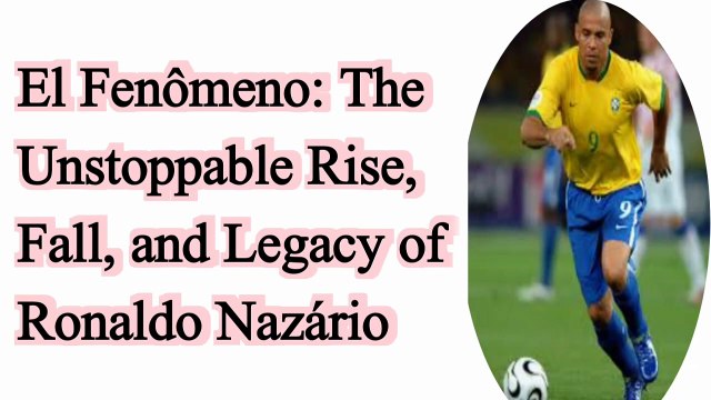 El Fenômeno: The Unstoppable Rise, Fall, and Legacy of Ronaldo Nazário El Fenômeno: The Unstoppable Rise, Fall, and Legacy of Ronaldo Nazário