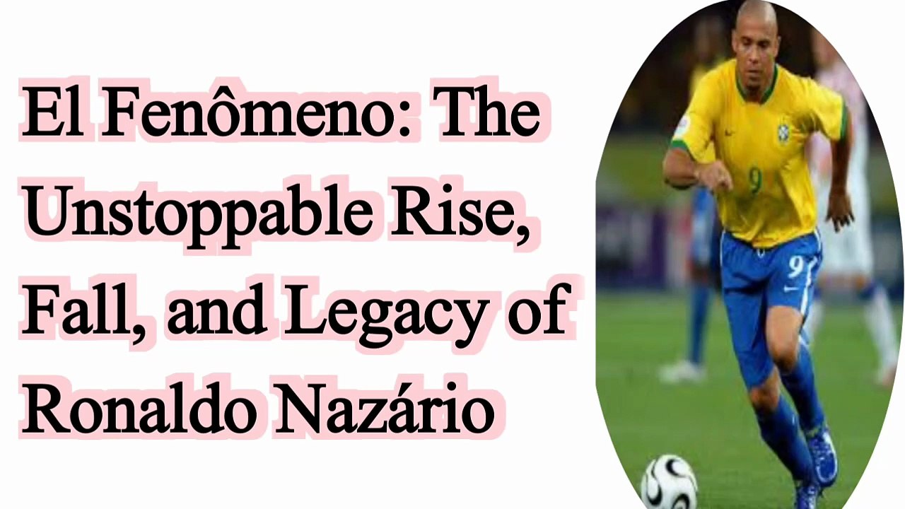 El Fenômeno: The Unstoppable Rise, Fall, and Legacy of Ronaldo Nazário  El Fenômeno: The Unstoppable Rise, Fall, and Legacy of Ronaldo Nazário