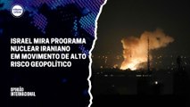 Israel mira programa nuclear iraniano em movimento de alto risco geopolítico | Opinião Internacional #26