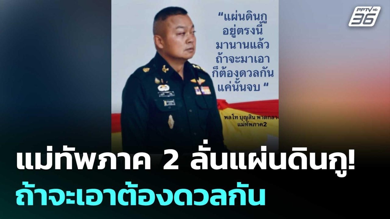 แม่ทัพภาค 2 ลั่นแผ่นดินกู! ถ้าจะเอาต้องดวลกัน |...