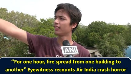 “For one hour, fire spread from one building to another” Eyewitness recounts Air India crash horror