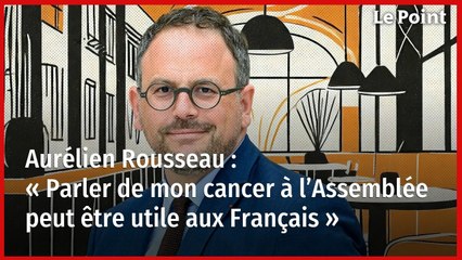 Aurélien Rousseau : « Parler de mon cancer à l’Assemblée nationale peut être utile aux Français »