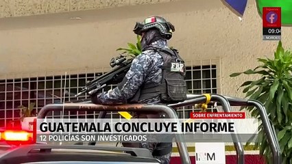 Finaliza informe oficial del enfrentamiento en Guatemala; 12 agentes bajo investigación