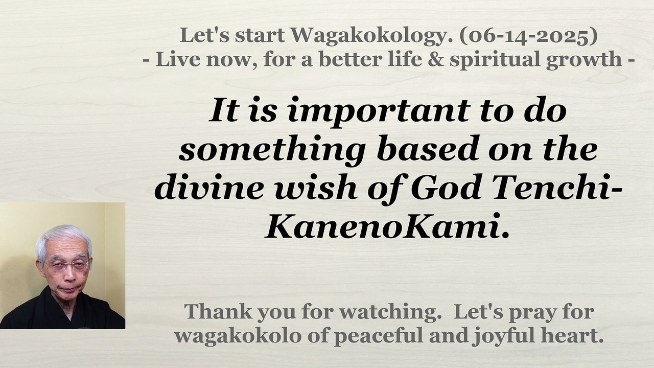 It is important to do something based on the divine wish of God Tenchi-KanenoKami. 06-14-2025