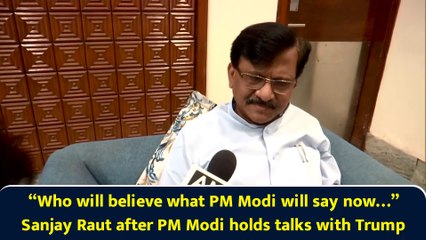 “Who will believe what PM Modi will say now…” Sanjay Raut after PM Modi holds talks with Trump