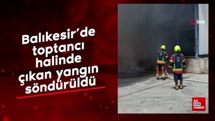 Balıkesir’de toptancı halinde çıkan yangın söndürüldü