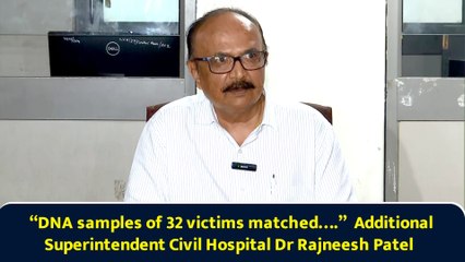 “DNA samples of 32 victims matched….”  Additional Superintendent Civil Hospital Dr Rajneesh Patel