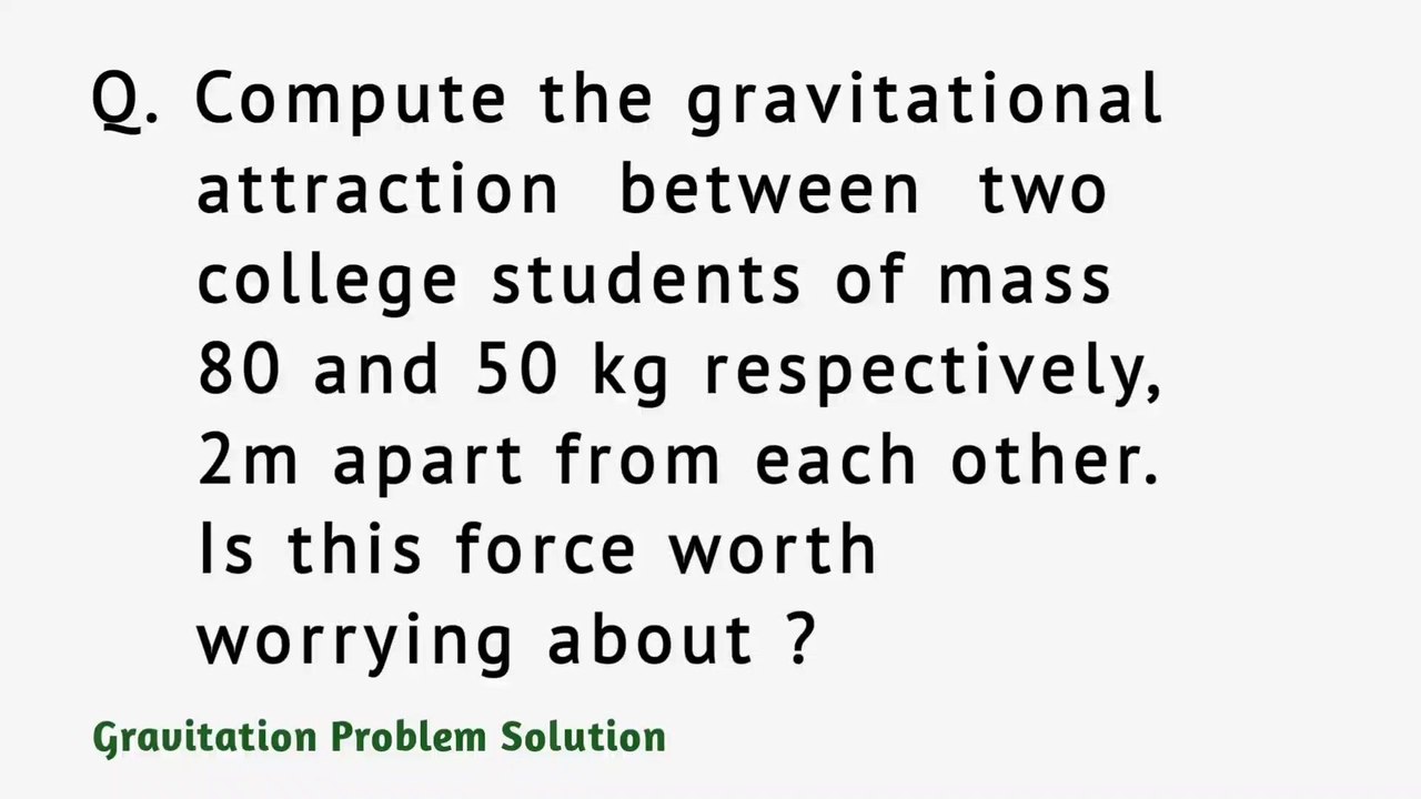 Compute the gravitational attraction between two college students of mass 80 and 50kg respectively, 2m apart from each other.Is this force worth worrying about?