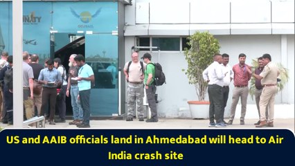US and AAIB officials land in Ahmedabad will head to Air India crash site