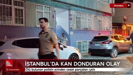 İstanbul'da ölü bulunan polisin evinden ceset parçaları çıktı