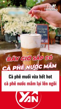 Cà phê muối vừa hết hot thì cà phê nước mắm lên ngôi