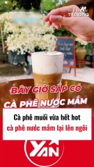 Cà phê muối vừa hết hot thì cà phê nước mắm lên ngôi