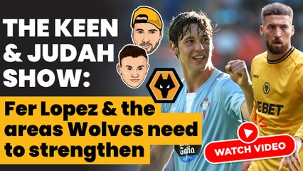 The Keen & Judah Show: Fer Lopez & the areas Wolves need to strengthen