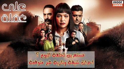 ! مسلسل على غفلة : مستعدين لحلقة اليوم؟ | احداث شيقة ونارية غير متوقعة