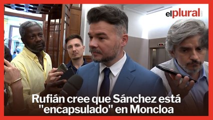 Rufián dice que Sánchez está "encapsulado" en Moncloa: "Les falta gente normal a su alrededor"