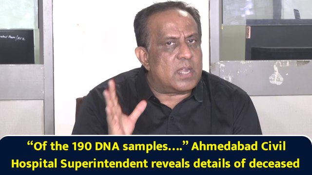 “Of the 190 DNA samples….” Ahmedabad Civil Hospital Superintendent reveals details of deceased
