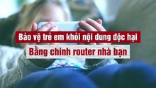 Bảo vệ trẻ em khỏi nội dung độc hại bằng chính router nhà bạn