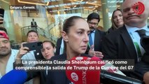 Comprensible que Trump haya decidido abandonar la Cumbre del G7: Sheinbaum