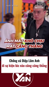 Chồng cũ Diệp Lâm Anh lúc nào đi sự kiện cũng căng thẳng