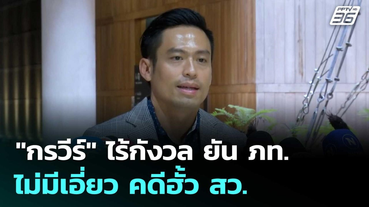 "กรวีร์" ไร้กังวล ยัน ภท. ไม่มีเอี่ยว คดีฮั้ว ส...