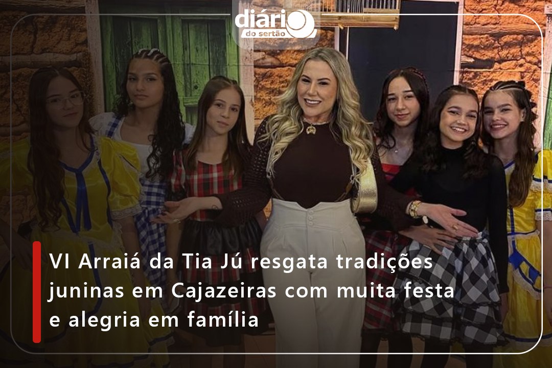 VI Arraiá da Tia Jú resgata tradições juninas em Cajazeiras com muita festa e alegria em família
