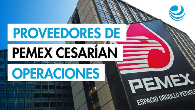 Proveedores de Pemex cesarían operaciones a partir de julio por falta de pago