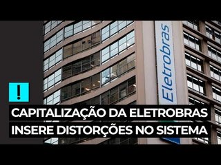 Modelo da capitalização da Eletrobras insere muitas distorções no sistema