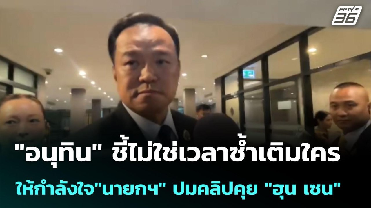 "อนุทิน" ชี้ไม่ใช่เวลาซ้ำเติมใคร ให้กำลังใจ"นาย...